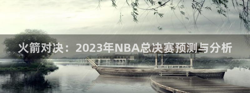 雨燕360体育免费直播链接：火箭对决：2023年NBA总决赛预测与分析